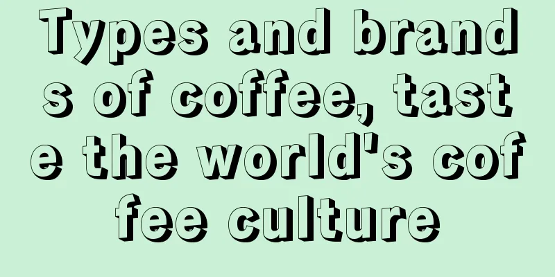 Types and brands of coffee, taste the world's coffee culture