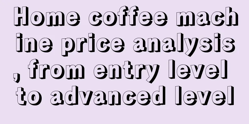 Home coffee machine price analysis, from entry level to advanced level