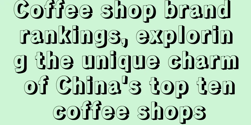 Coffee shop brand rankings, exploring the unique charm of China's top ten coffee shops