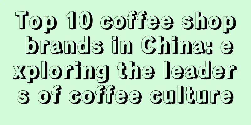 Top 10 coffee shop brands in China: exploring the leaders of coffee culture