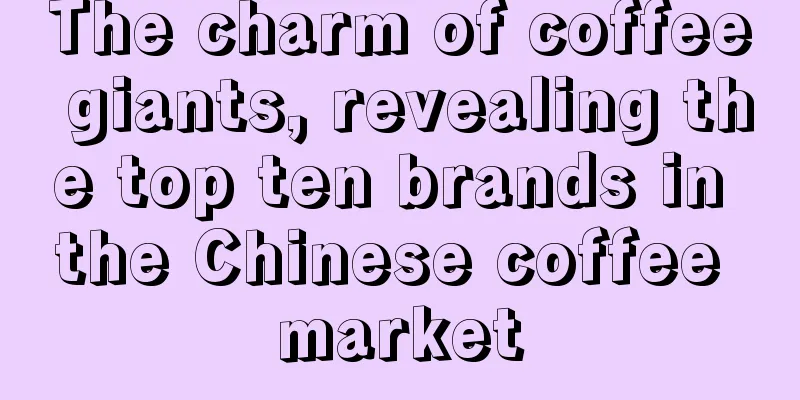 The charm of coffee giants, revealing the top ten brands in the Chinese coffee market