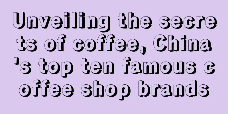 Unveiling the secrets of coffee, China's top ten famous coffee shop brands