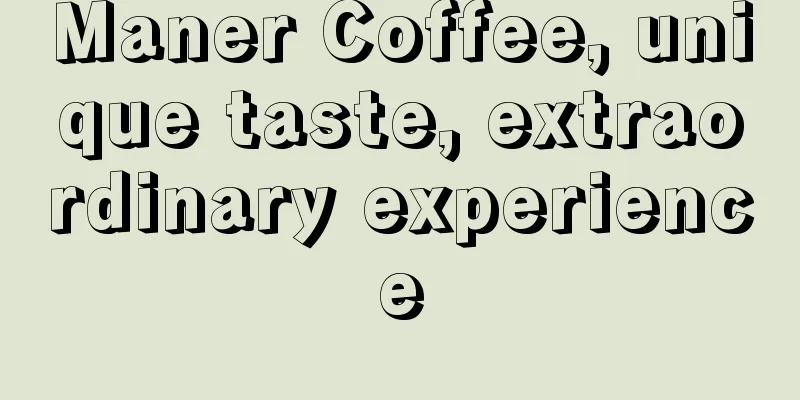 Maner Coffee, unique taste, extraordinary experience