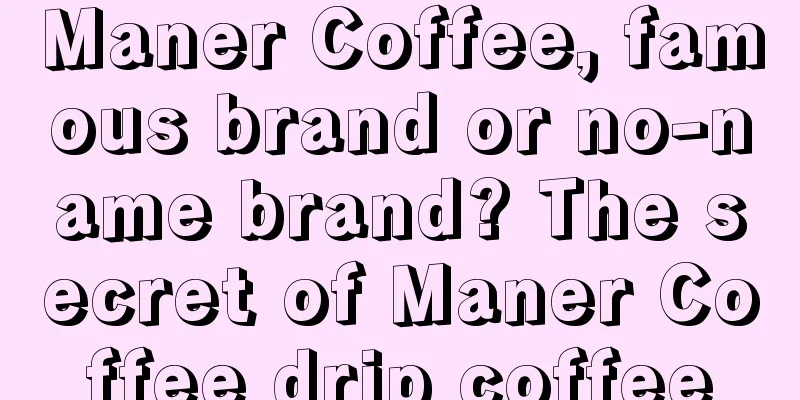 Maner Coffee, famous brand or no-name brand? The secret of Maner Coffee drip coffee