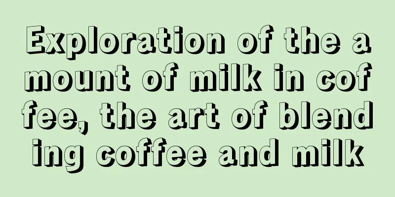 Exploration of the amount of milk in coffee, the art of blending coffee and milk