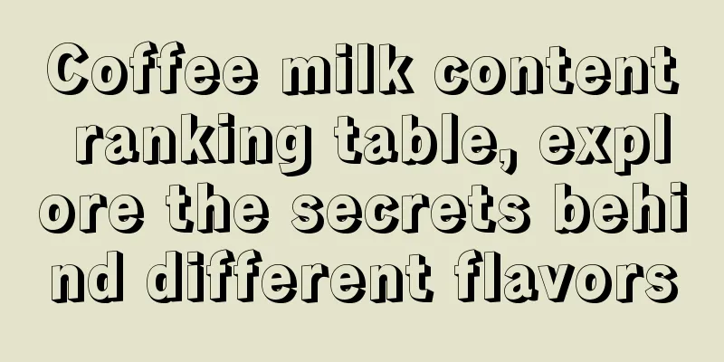 Coffee milk content ranking table, explore the secrets behind different flavors