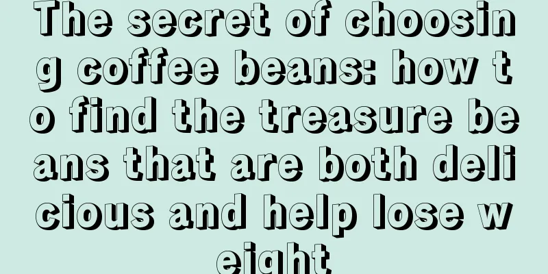 The secret of choosing coffee beans: how to find the treasure beans that are both delicious and help lose weight