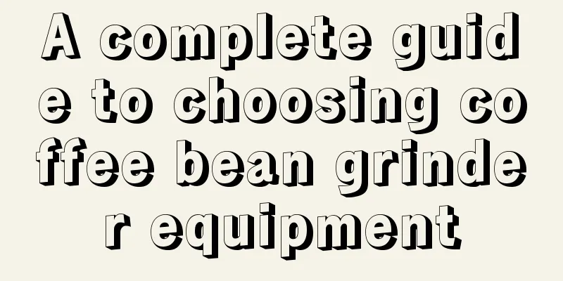 A complete guide to choosing coffee bean grinder equipment