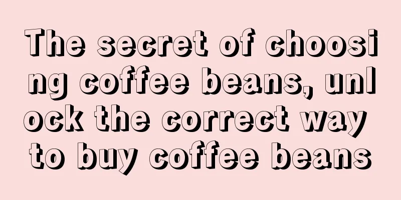 The secret of choosing coffee beans, unlock the correct way to buy coffee beans