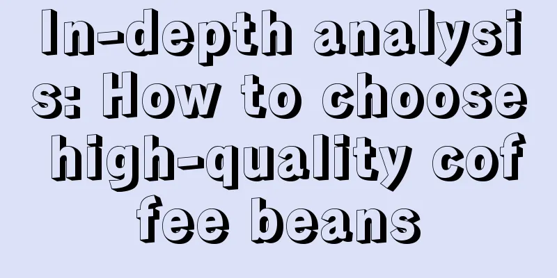 In-depth analysis: How to choose high-quality coffee beans