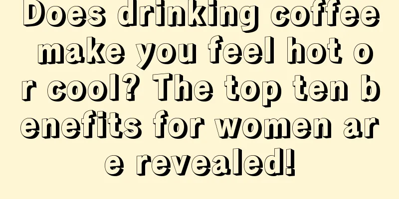 Does drinking coffee make you feel hot or cool? The top ten benefits for women are revealed!