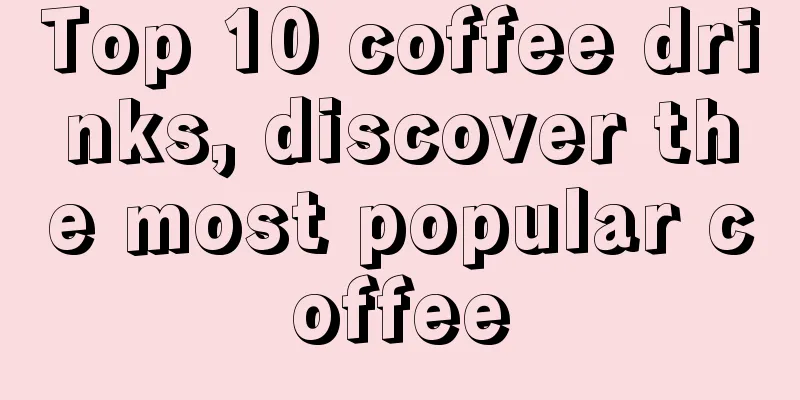 Top 10 coffee drinks, discover the most popular coffee