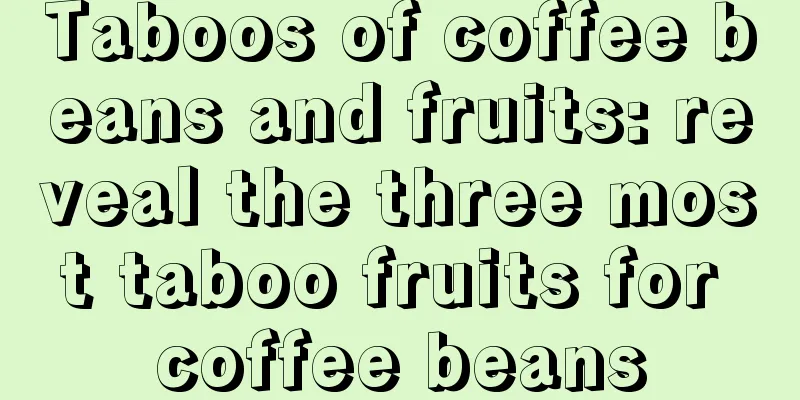 Taboos of coffee beans and fruits: reveal the three most taboo fruits for coffee beans