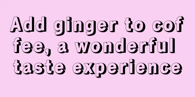 Add ginger to coffee, a wonderful taste experience