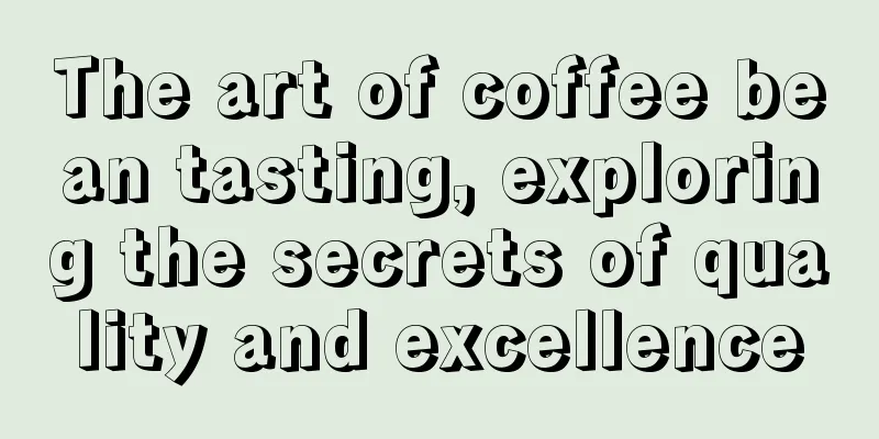 The art of coffee bean tasting, exploring the secrets of quality and excellence