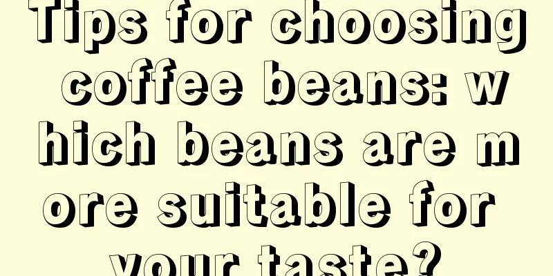 Tips for choosing coffee beans: which beans are more suitable for your taste?