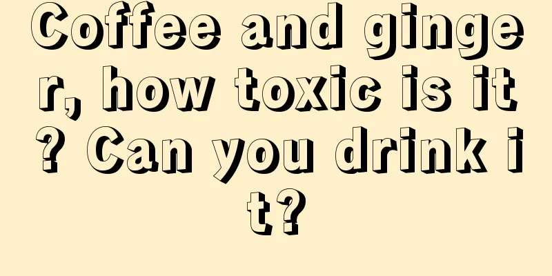 Coffee and ginger, how toxic is it? Can you drink it?