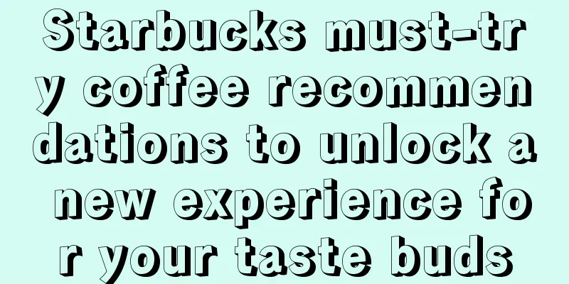 Starbucks must-try coffee recommendations to unlock a new experience for your taste buds