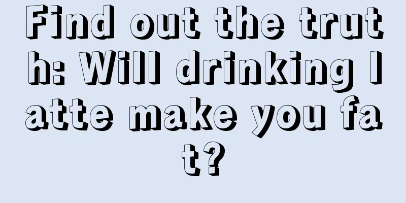 Find out the truth: Will drinking latte make you fat?