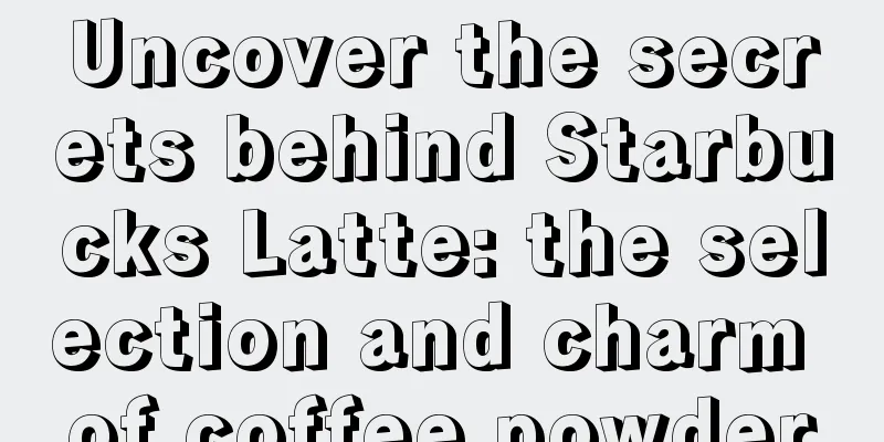 Uncover the secrets behind Starbucks Latte: the selection and charm of coffee powder