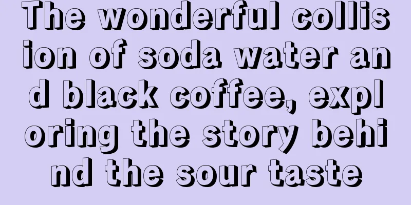 The wonderful collision of soda water and black coffee, exploring the story behind the sour taste