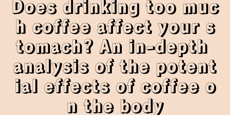 Does drinking too much coffee affect your stomach? An in-depth analysis of the potential effects of coffee on the body