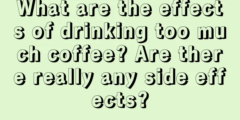 What are the effects of drinking too much coffee? Are there really any side effects?