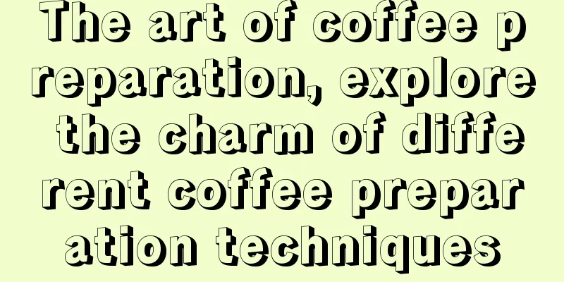 The art of coffee preparation, explore the charm of different coffee preparation techniques