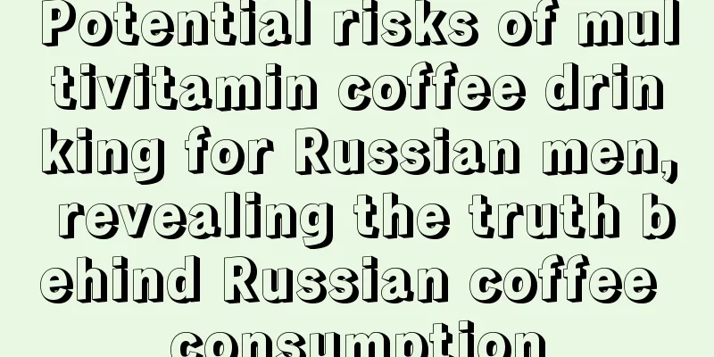 Potential risks of multivitamin coffee drinking for Russian men, revealing the truth behind Russian coffee consumption