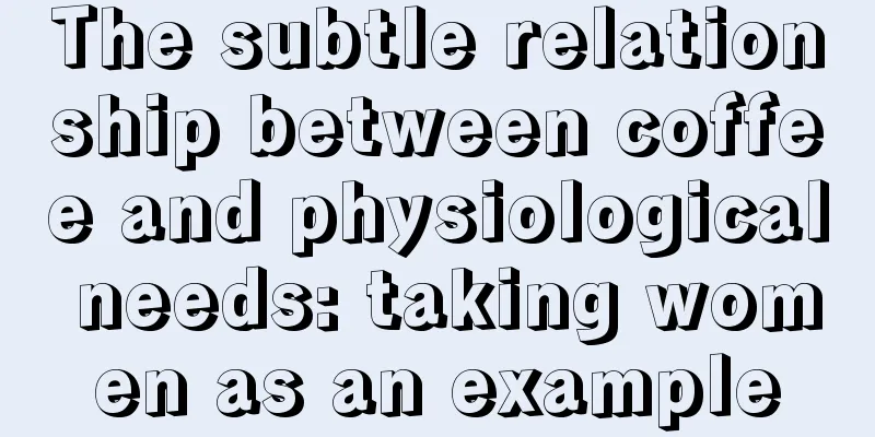 The subtle relationship between coffee and physiological needs: taking women as an example