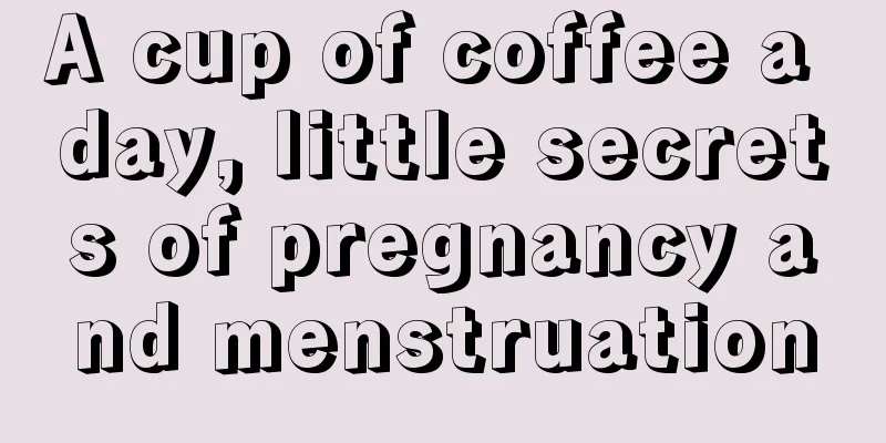 A cup of coffee a day, little secrets of pregnancy and menstruation