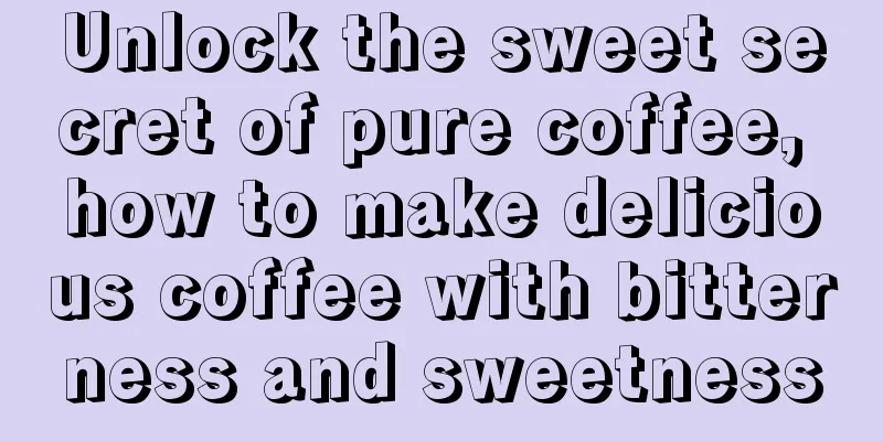 Unlock the sweet secret of pure coffee, how to make delicious coffee with bitterness and sweetness