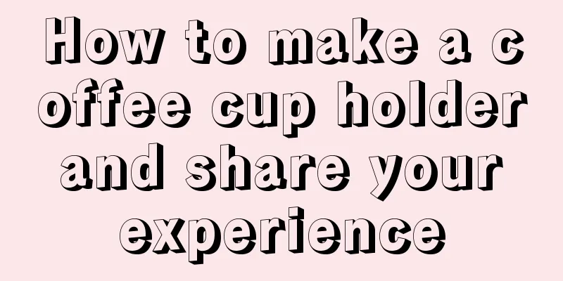 How to make a coffee cup holder and share your experience