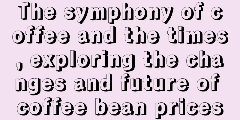 The symphony of coffee and the times, exploring the changes and future of coffee bean prices