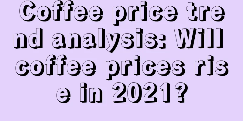 Coffee price trend analysis: Will coffee prices rise in 2021?