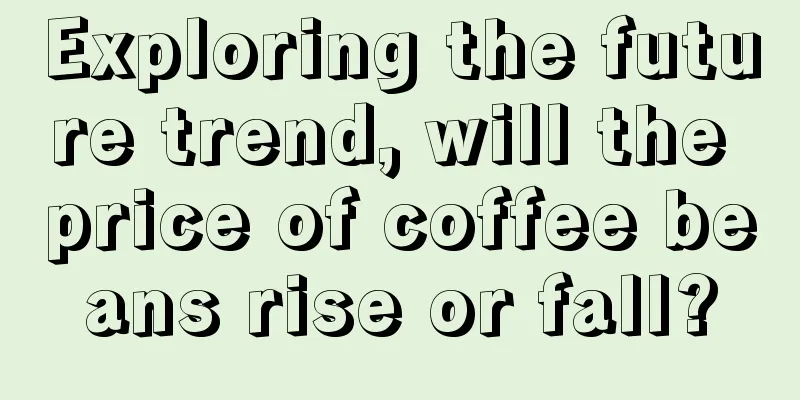 Exploring the future trend, will the price of coffee beans rise or fall?