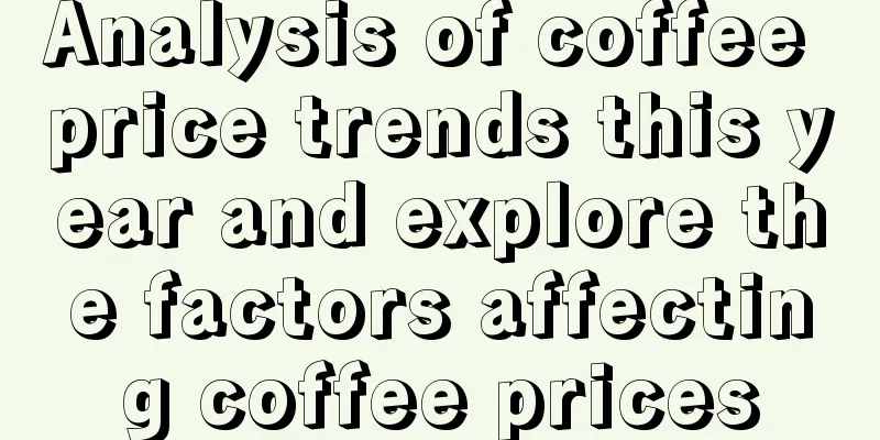 Analysis of coffee price trends this year and explore the factors affecting coffee prices