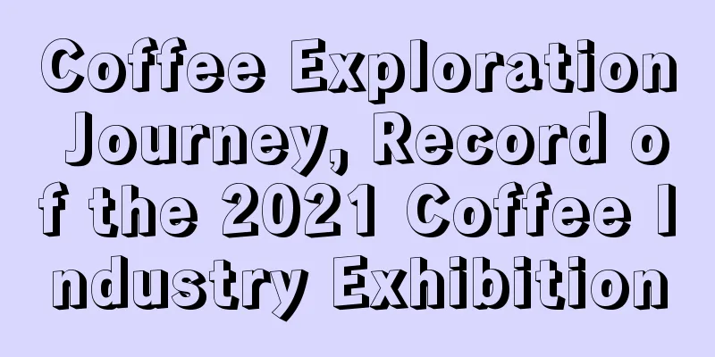 Coffee Exploration Journey, Record of the 2021 Coffee Industry Exhibition