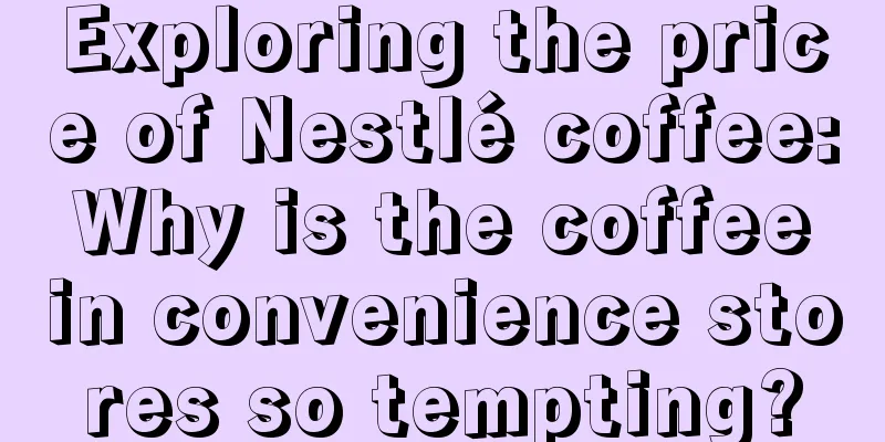 Exploring the price of Nestlé coffee: Why is the coffee in convenience stores so tempting?