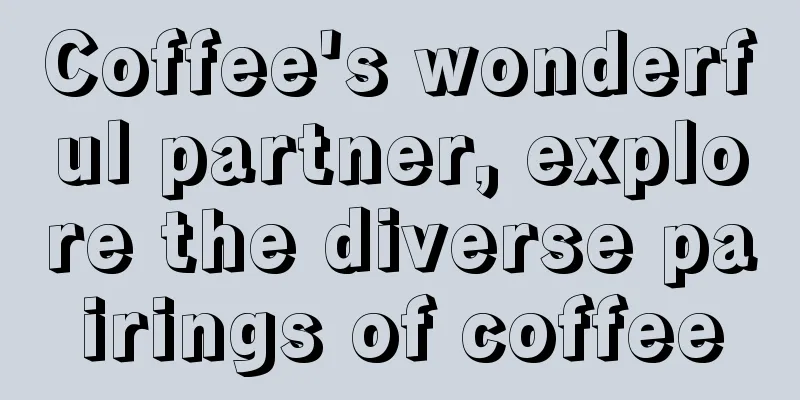 Coffee's wonderful partner, explore the diverse pairings of coffee