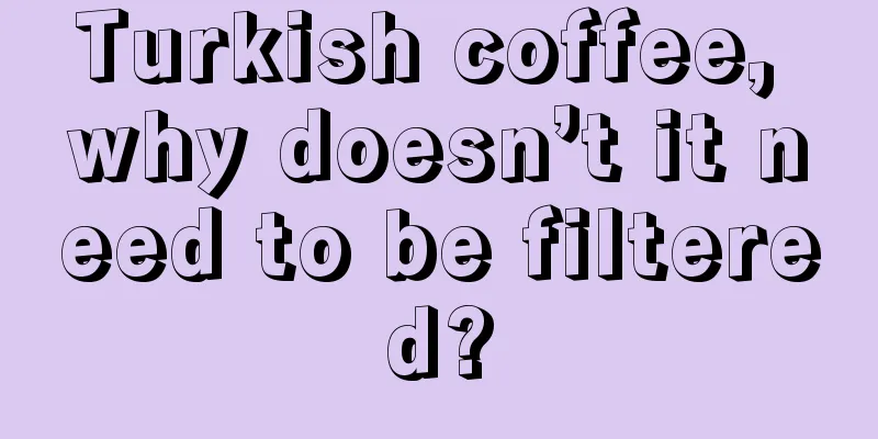 Turkish coffee, why doesn’t it need to be filtered?