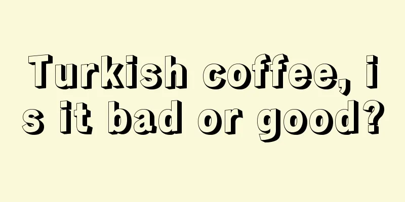 Turkish coffee, is it bad or good?