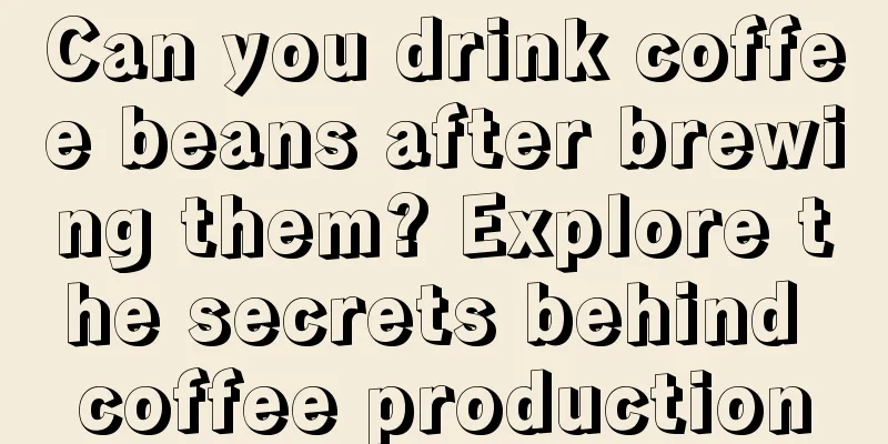 Can you drink coffee beans after brewing them? Explore the secrets behind coffee production