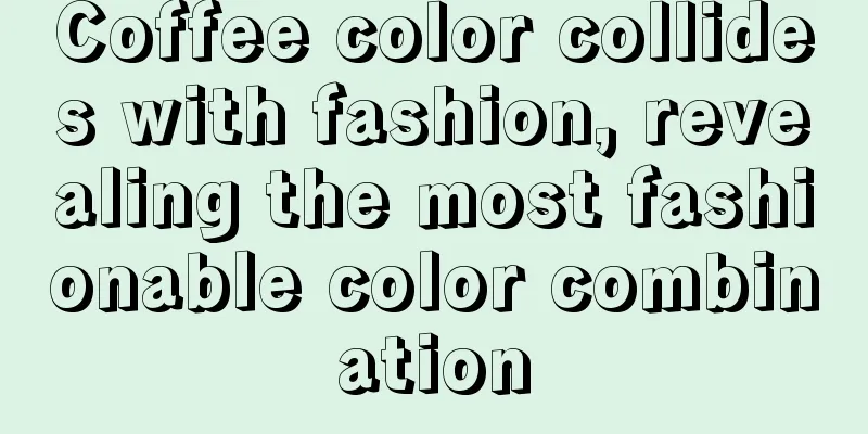 Coffee color collides with fashion, revealing the most fashionable color combination