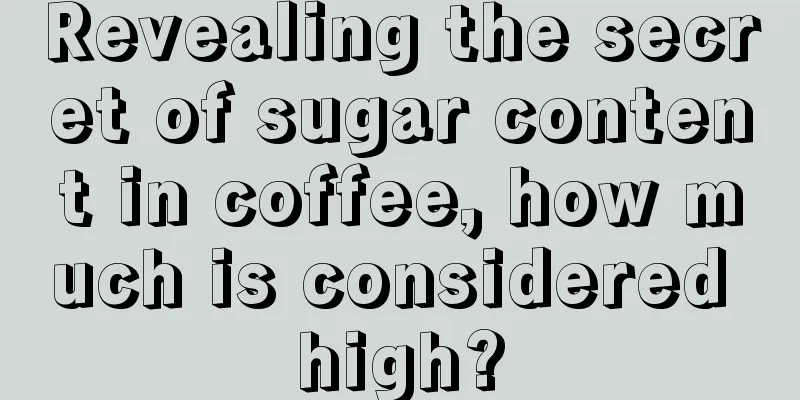 Revealing the secret of sugar content in coffee, how much is considered high?