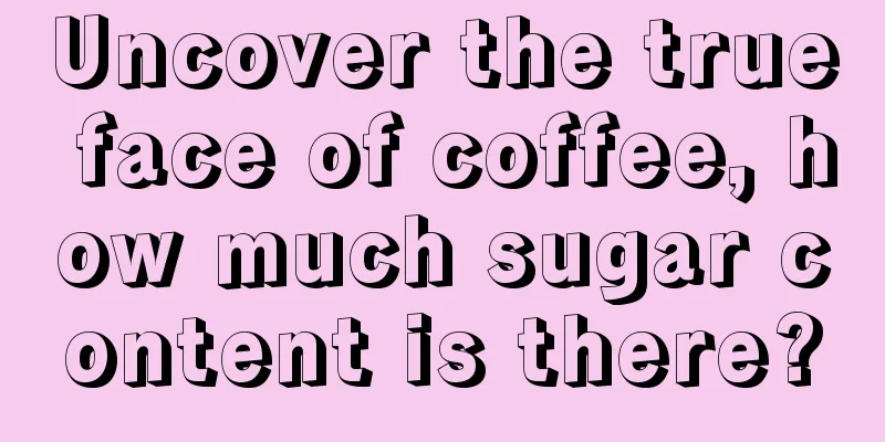 Uncover the true face of coffee, how much sugar content is there?