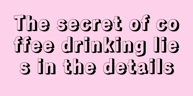 The secret of coffee drinking lies in the details