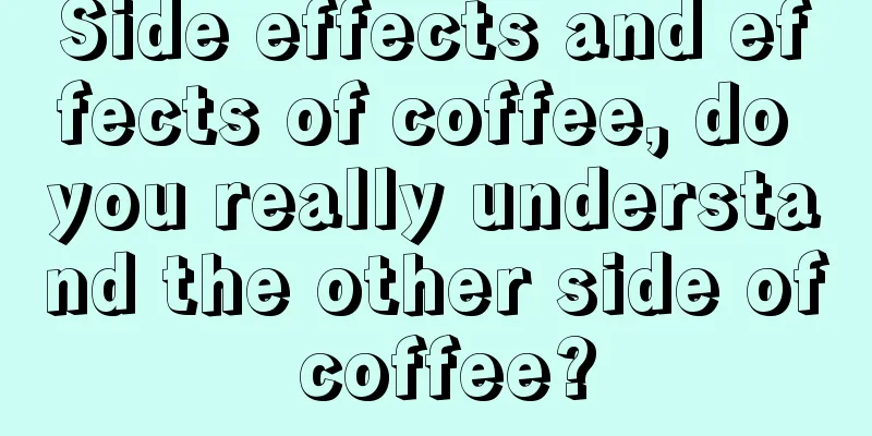 Side effects and effects of coffee, do you really understand the other side of coffee?