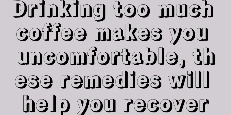 Drinking too much coffee makes you uncomfortable, these remedies will help you recover