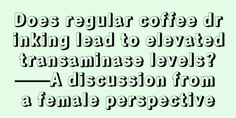 Does regular coffee drinking lead to elevated transaminase levels? ——A discussion from a female perspective